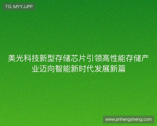 美光科技新型存储芯片引领高性能存储产业迈向智能新时代发展新篇